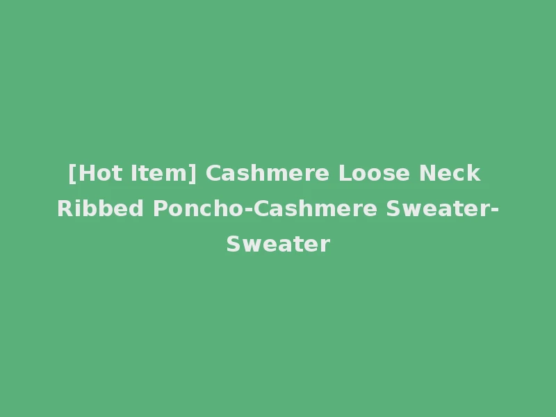 [Hot Item] Cashmere Loose Neck Ribbed Poncho-Cashmere Sweater-Sweater