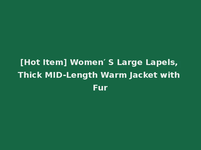[Hot Item] Women′ S Large Lapels, Thick MID-Length Warm Jacket with Fur