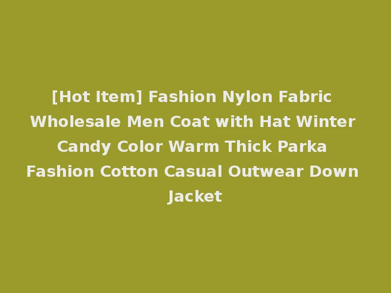 [Hot Item] Fashion Nylon Fabric Wholesale Men Coat with Hat Winter Candy Color Warm Thick Parka Fashion Cotton Casual Outwear Down Jacket
