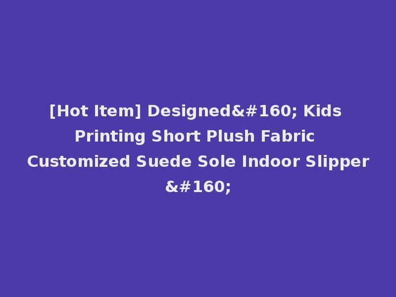 [Hot Item] Designed  Kids Printing Short Plush Fabric Customized Suede Sole Indoor Slipper 