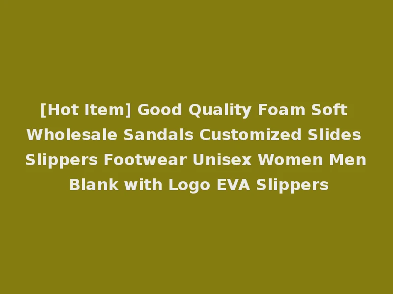 [Hot Item] Good Quality Foam Soft Wholesale Sandals Customized Slides Slippers Footwear Unisex Women Men Blank with Logo EVA Slippers
