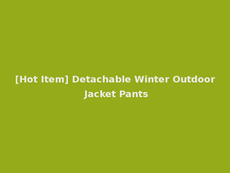 [Hot Item] Detachable Winter Outdoor Jacket Pants