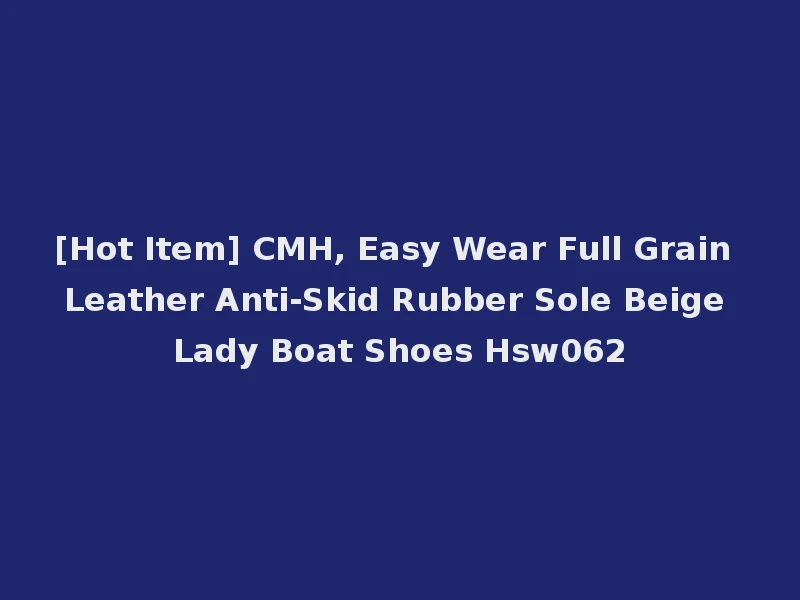 [Hot Item] CMH, Easy Wear Full Grain Leather Anti-Skid Rubber Sole Beige Lady Boat Shoes Hsw062
