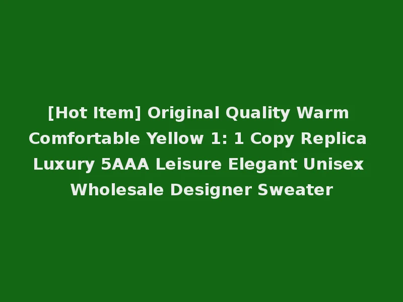 [Hot Item] Original Quality Warm Comfortable Yellow 1: 1 Copy Replica Luxury 5AAA Leisure Elegant Unisex Wholesale Designer Sweater