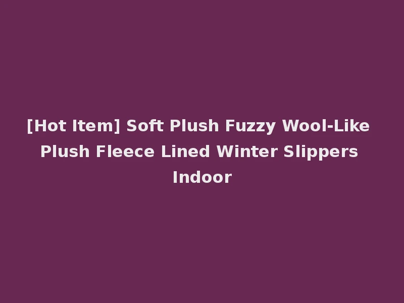 [Hot Item] Soft Plush Fuzzy Wool-Like Plush Fleece Lined Winter Slippers Indoor