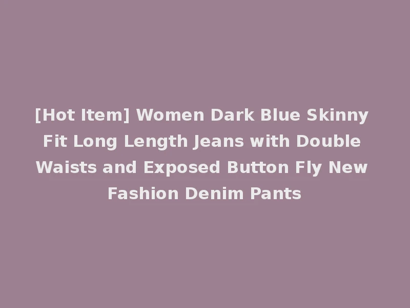 [Hot Item] Women Dark Blue Skinny Fit Long Length Jeans with Double Waists and Exposed Button Fly New Fashion Denim Pants