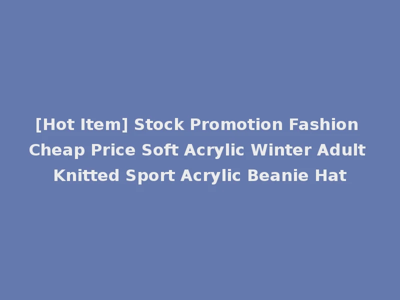 [Hot Item] Stock Promotion Fashion Cheap Price Soft Acrylic Winter Adult Knitted Sport Acrylic Beanie Hat