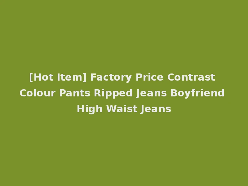 [Hot Item] Factory Price Contrast Colour Pants Ripped Jeans Boyfriend High Waist Jeans