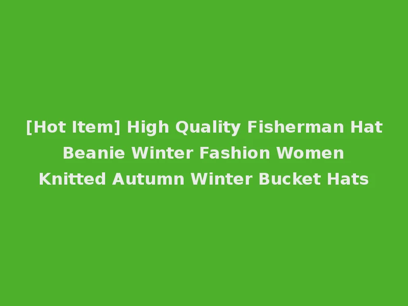 [Hot Item] High Quality Fisherman Hat Beanie Winter Fashion Women Knitted Autumn Winter Bucket Hats