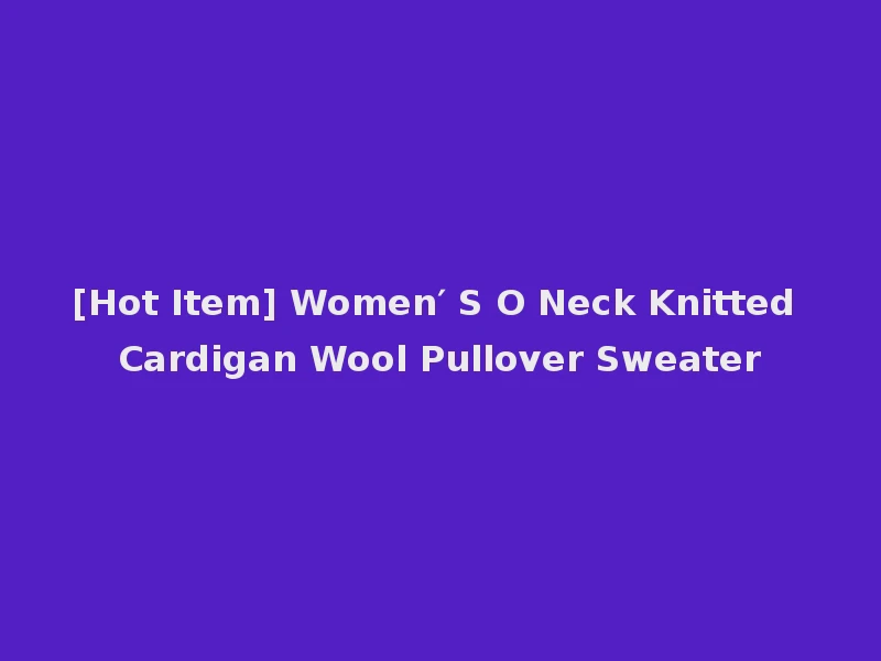 [Hot Item] Women′ S O Neck Knitted Cardigan Wool Pullover Sweater