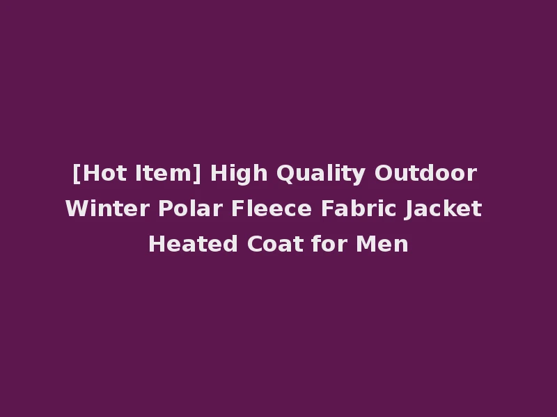 [Hot Item] High Quality Outdoor Winter Polar Fleece Fabric Jacket Heated Coat for Men
