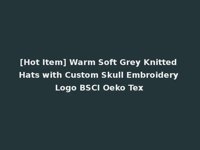 [Hot Item] Warm Soft Grey Knitted Hats with Custom Skull Embroidery Logo BSCI Oeko Tex