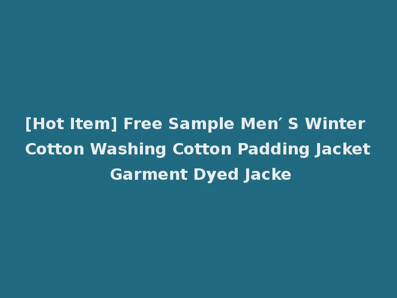 [Hot Item] Free Sample Men′ S Winter Cotton Washing Cotton Padding Jacket Garment Dyed Jacke