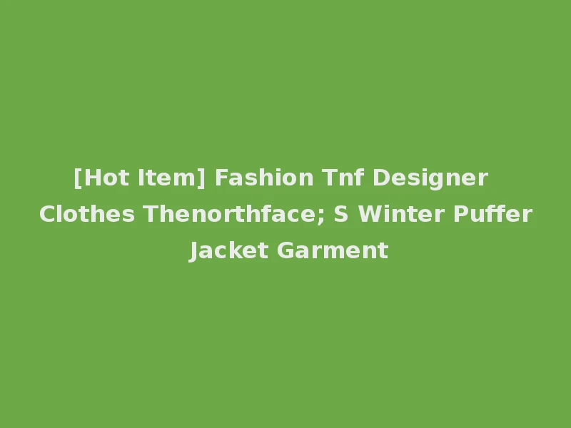 [Hot Item] Fashion Tnf Designer Clothes Thenorthface; S Winter Puffer Jacket Garment