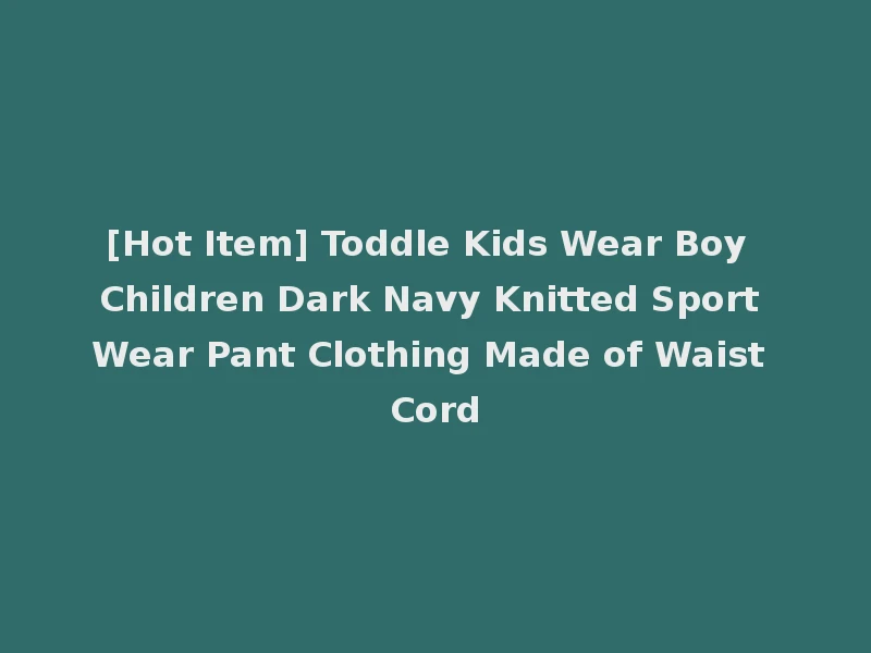 [Hot Item] Toddle Kids Wear Boy Children Dark Navy Knitted Sport Wear Pant Clothing Made of Waist Cord