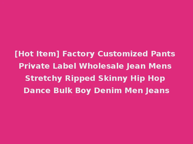 [Hot Item] Factory Customized Pants Private Label Wholesale Jean Mens Stretchy Ripped Skinny Hip Hop Dance Bulk Boy Denim Men Jeans