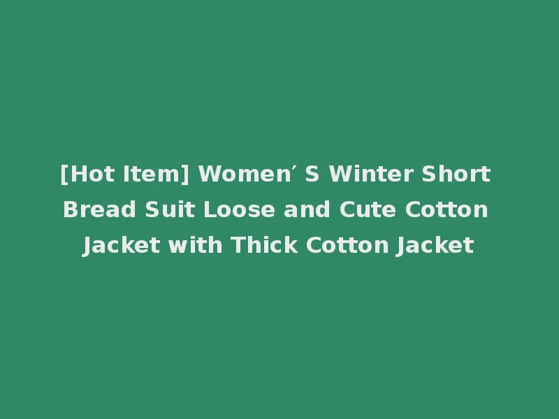 [Hot Item] Women′ S Winter Short Bread Suit Loose and Cute Cotton Jacket with Thick Cotton Jacket