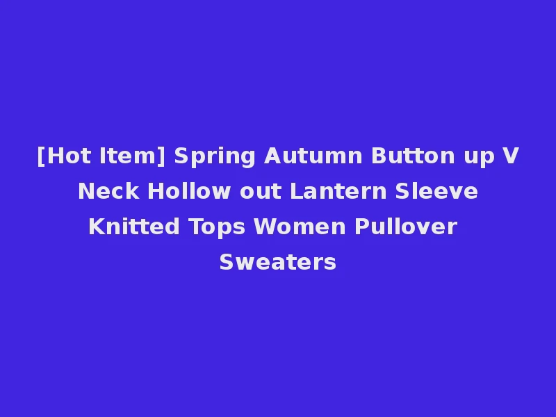 [Hot Item] Spring Autumn Button up V Neck Hollow out Lantern Sleeve Knitted Tops Women Pullover Sweaters