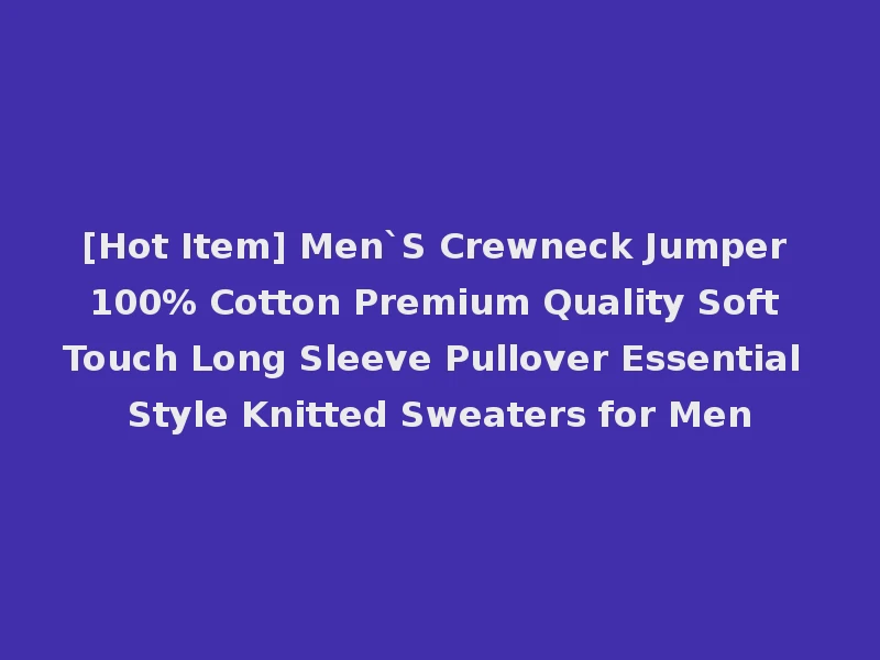 [Hot Item] Men`S Crewneck Jumper 100% Cotton Premium Quality Soft Touch Long Sleeve Pullover Essential Style Knitted Sweaters for Men
