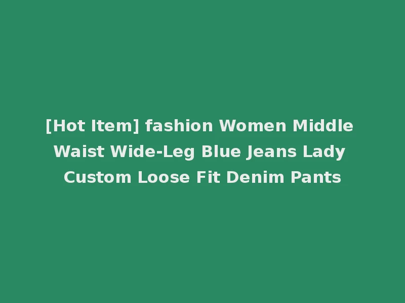 [Hot Item] fashion Women Middle Waist Wide-Leg Blue Jeans Lady Custom Loose Fit Denim Pants