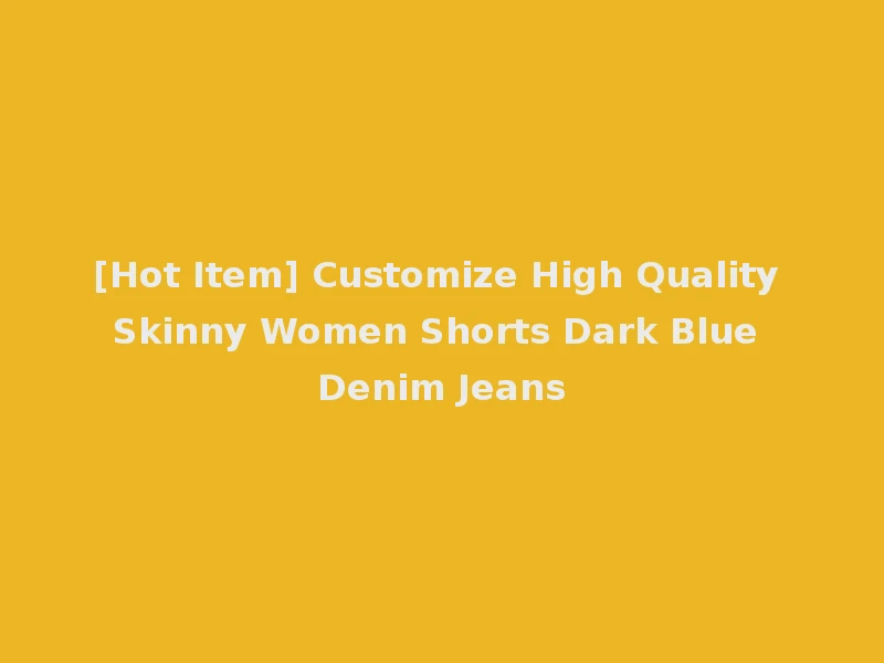 [Hot Item] Customize High Quality Skinny Women Shorts Dark Blue Denim Jeans
