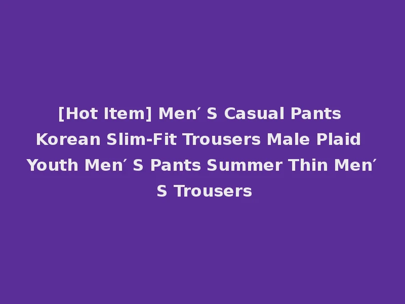 [Hot Item] Men′ S Casual Pants Korean Slim-Fit Trousers Male Plaid Youth Men′ S Pants Summer Thin Men′ S Trousers