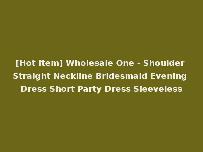 [Hot Item] Wholesale One - Shoulder Straight Neckline Bridesmaid Evening Dress Short Party Dress Sleeveless