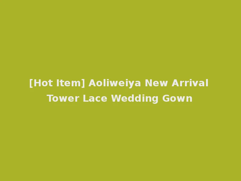 [Hot Item] Aoliweiya New Arrival Tower Lace Wedding Gown