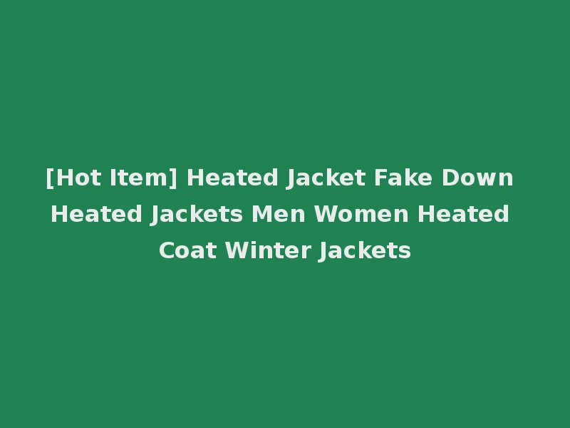 [Hot Item] Heated Jacket Fake Down Heated Jackets Men Women Heated Coat Winter Jackets