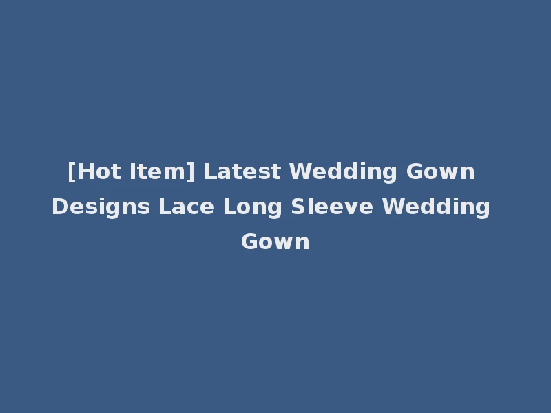 [Hot Item] Latest Wedding Gown Designs Lace Long Sleeve Wedding Gown