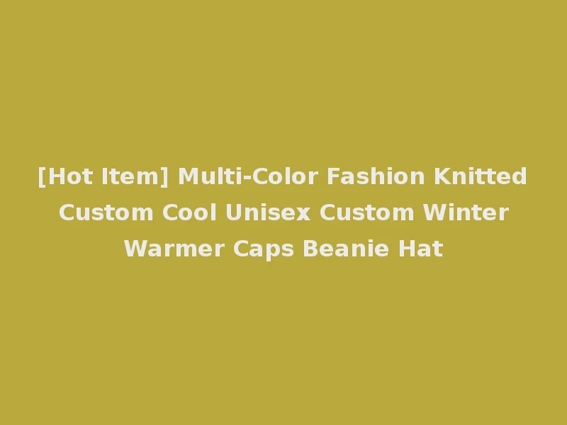 [Hot Item] Multi-Color Fashion Knitted Custom Cool Unisex Custom Winter Warmer Caps Beanie Hat