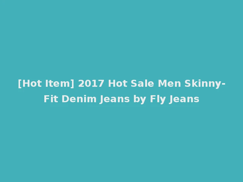 [Hot Item] 2017 Hot Sale Men Skinny-Fit Denim Jeans by Fly Jeans