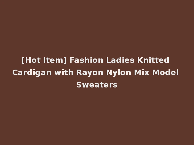 [Hot Item] Fashion Ladies Knitted Cardigan with Rayon Nylon Mix Model Sweaters