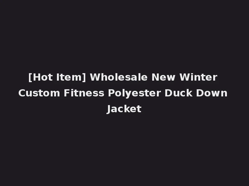 [Hot Item] Wholesale New Winter Custom Fitness Polyester Duck Down Jacket