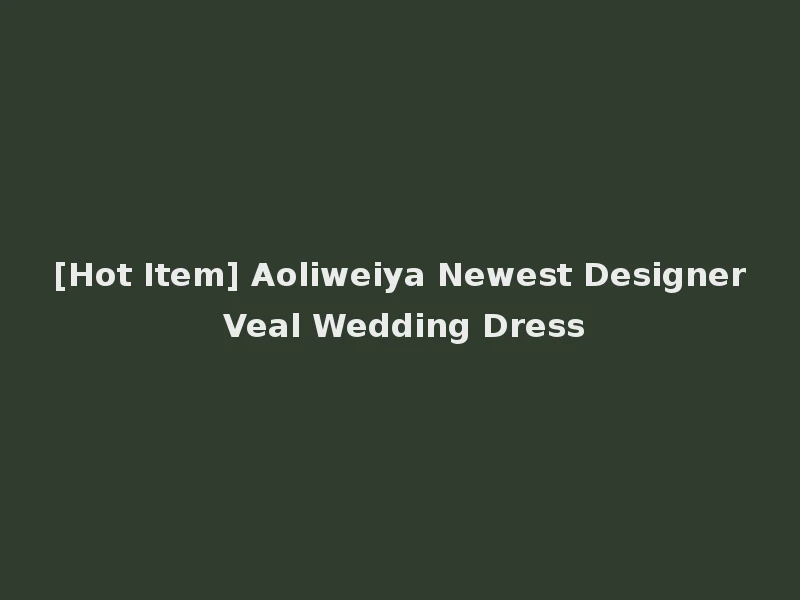 [Hot Item] Aoliweiya Newest Designer Veal Wedding Dress