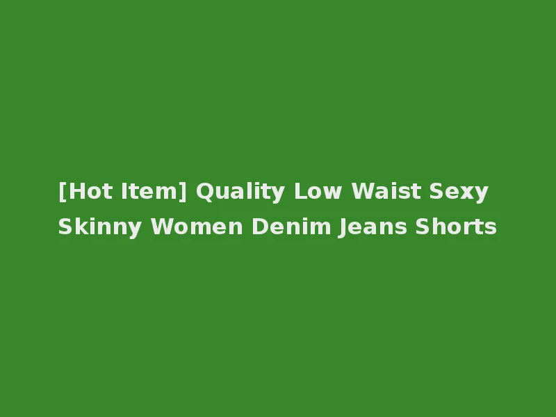 [Hot Item] Quality Low Waist Sexy Skinny Women Denim Jeans Shorts