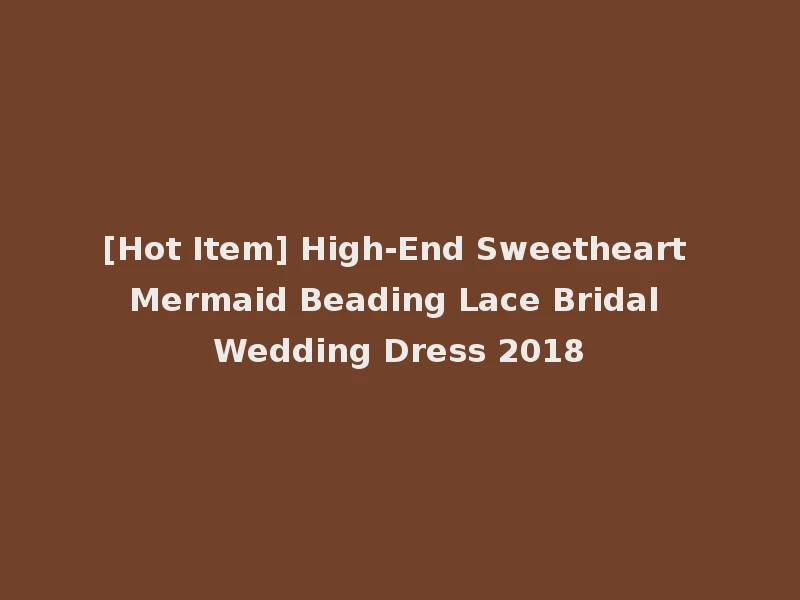 [Hot Item] High-End Sweetheart Mermaid Beading Lace Bridal Wedding Dress 2018