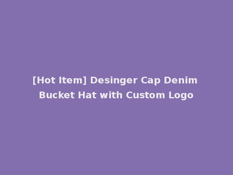 [Hot Item] Desinger Cap Denim Bucket Hat with Custom Logo
