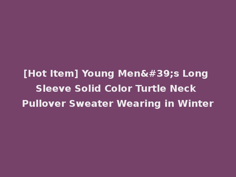 [Hot Item] Young Men's Long Sleeve Solid Color Turtle Neck Pullover Sweater Wearing in Winter