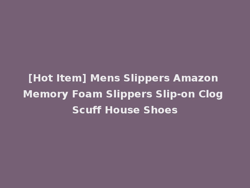 [Hot Item] Mens Slippers Amazon Memory Foam Slippers Slip-on Clog Scuff House Shoes