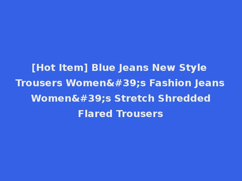 [Hot Item] Blue Jeans New Style Trousers Women's Fashion Jeans Women's Stretch Shredded Flared Trousers