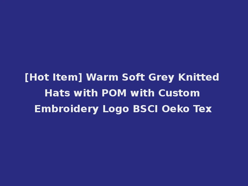 [Hot Item] Warm Soft Grey Knitted Hats with POM with Custom Embroidery Logo BSCI Oeko Tex