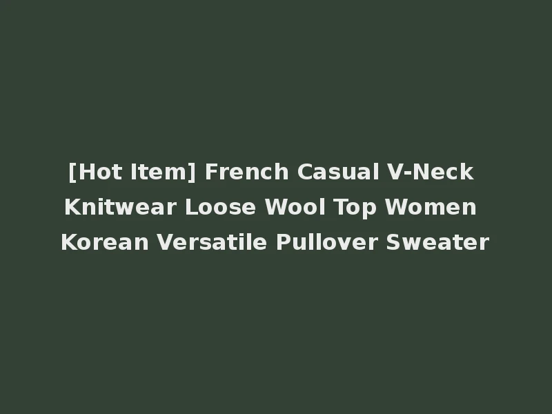 [Hot Item] French Casual V-Neck Knitwear Loose Wool Top Women Korean Versatile Pullover Sweater