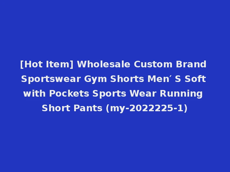 [Hot Item] Wholesale Custom Brand Sportswear Gym Shorts Men′ S Soft with Pockets Sports Wear Running Short Pants (my-2022225-1)