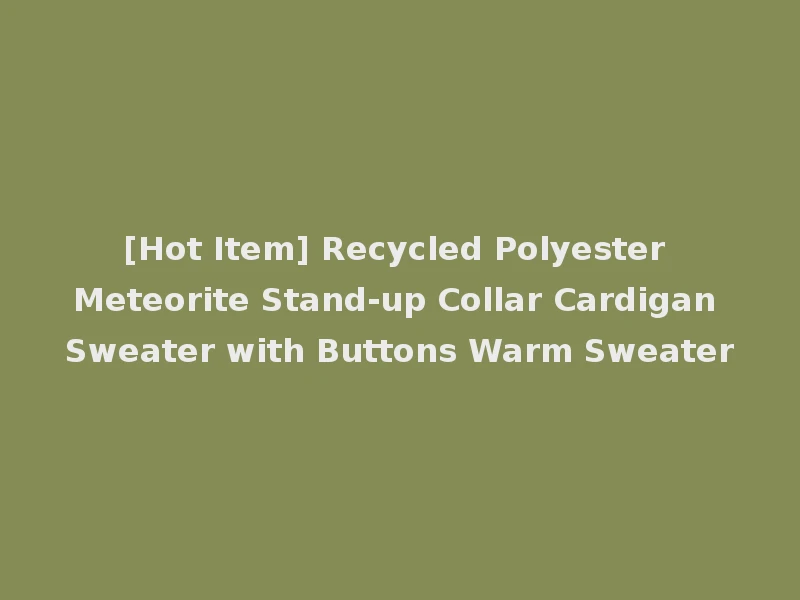 [Hot Item] Recycled Polyester Meteorite Stand-up Collar Cardigan Sweater with Buttons Warm Sweater
