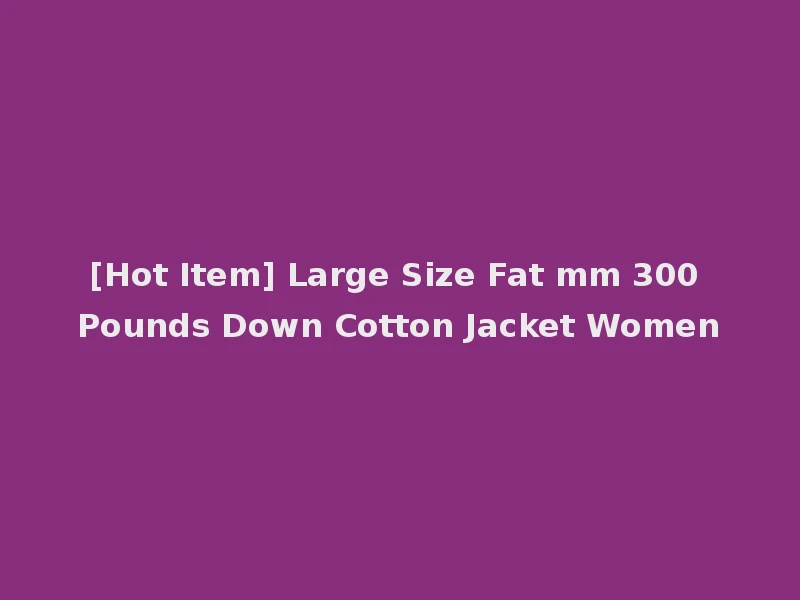 [Hot Item] Large Size Fat mm 300 Pounds Down Cotton Jacket Women