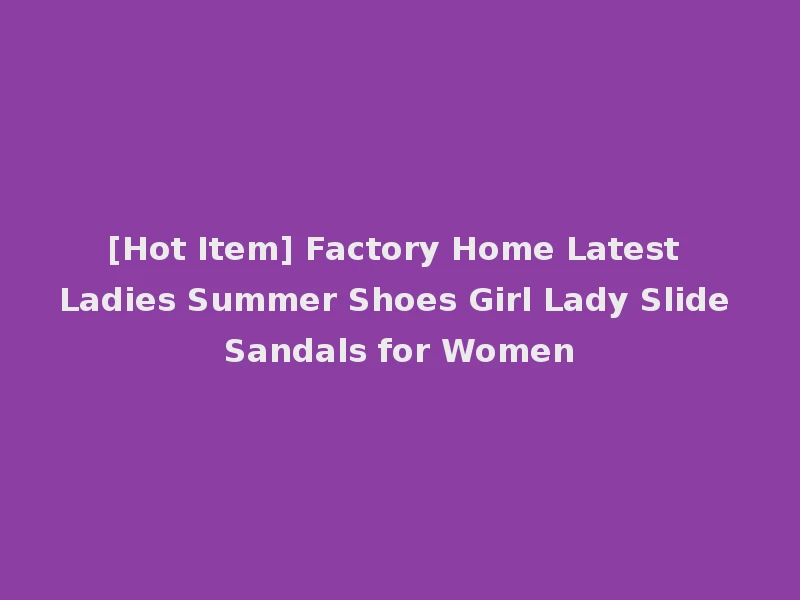 [Hot Item] Factory Home Latest Ladies Summer Shoes Girl Lady Slide Sandals for Women