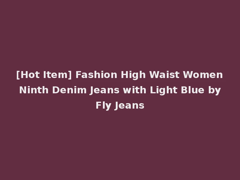 [Hot Item] Fashion High Waist Women Ninth Denim Jeans with Light Blue by Fly Jeans