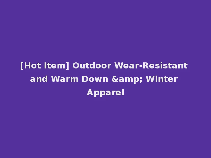 [Hot Item] Outdoor Wear-Resistant and Warm Down & Winter Apparel