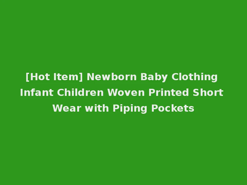 [Hot Item] Newborn Baby Clothing Infant Children Woven Printed Short Wear with Piping Pockets